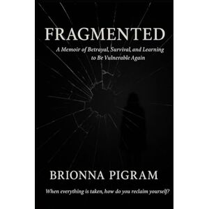 Pigram, Brionna Fragmented: “A Memoir of Betrayal, Survival, and Learning to be Vulnerable Again” Pigram, Brionna Fragmented: “A Memoir of Betrayal, Survival, and Learning to be Vulnerable Again”