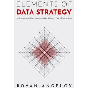 Angelov, Boyan Elements of Data Strategy: A Framework for Data and AI-Driven Transformation Angelov, Boyan Elements of Data Strategy: A Framework for Data and AI-Driven Transformation