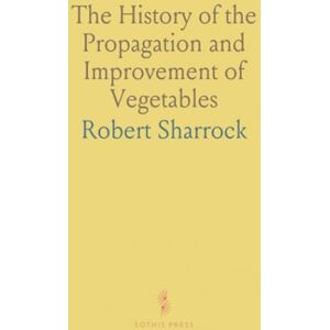 Robert, Sharrock The History of the Propagation and Improvement of Vegetables: Art and Nature's Roles in Cultivating Plants in England Robert, Sharrock The History of the Propagation and Improvement of Vegetables: Art and Nature's Roles in Cultivating Plants in England
