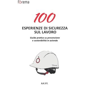 Vari, Autori 100Esperienze di Sicurezza sul Lavoro: GUIDA PRATICA SU PREVENZIONE E SOSTENIBILITÀ IN AZIENDA Vari, Autori 100Esperienze di Sicurezza sul Lavoro: GUIDA PRATICA SU PREVENZIONE E SOSTENIBILITÀ IN AZIENDA