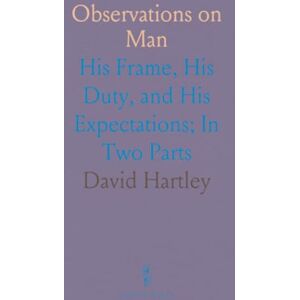 David, Hartley Observations on Man: His Frame, His Duty, and His Expectations; In Two Parts David, Hartley Observations on Man: His Frame, His Duty, and His Expectations; In Two Parts
