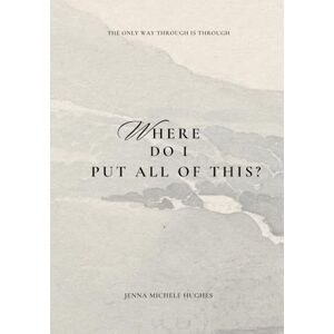 Hughes, Jenna Michele Where Do I Put All of This?: Guided Writing Entries to Move With & Through Loss Because the Only Way Through is Through Hughes, Jenna Michele Where Do I Put All of This?: Guided Writing Entries to Move With & Through Loss Because the Only Way Through is Through