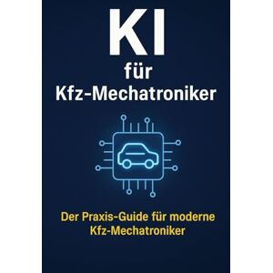 Bier, Alexander KI für Kfz-Mechatroniker: Der Praxis-Guide für moderne Werkstätten – Effizientere Fehlerdiagnose, schnellere Reparaturen und zufriedene Kunden mit Künstlicher Intelligenz Bier, Alexander KI für Kfz-Mechatroniker: Der Praxis-Guide für moderne Werkstätten – Effizientere Fehlerdiagnose, schnellere Reparaturen und zufriedene Kunden mit Künstlicher Intelligenz