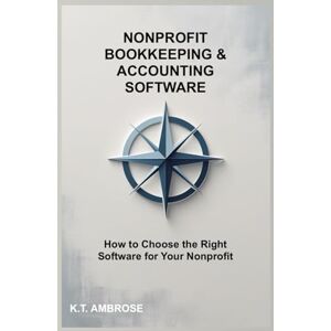 AMBROSE, K.T. NONPROFIT BOOKKEEPING AND ACCOUNTING SOFTWARE: How to Choose the Right Software for Your Nonprofit (The Nonprofit Essentials Series) AMBROSE, K.T. NONPROFIT BOOKKEEPING AND ACCOUNTING SOFTWARE: How to Choose the Right Software for Your Nonprofit (The Nonprofit Essentials Series)
