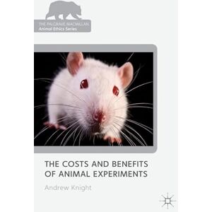 Knight, Andrew The Costs and Benefits of Animal Experiments (The Palgrave Macmillan Animal Ethics Series) Knight, Andrew The Costs and Benefits of Animal Experiments (The Palgrave Macmillan Animal Ethics Series)