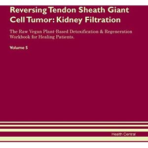 Central, Health Reversing Tendon Sheath Giant Cell Tumor: Kidney Filtration The Raw Vegan Plant-Based Detoxification & Regeneration Workbook for Healing Patients. Volume 5 Central, Health Reversing Tendon Sheath Giant Cell Tumor: Kidney Filtration The Raw Vegan Plant-Based Detoxification & Regeneration Workbook for Healing Patients. Volume 5
