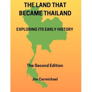 Carmichael, James H. The Land That Became Thailand: Exploring Its Early History Carmichael, James H. The Land That Became Thailand: Exploring Its Early History