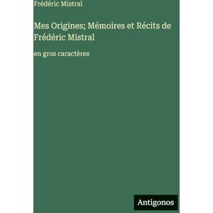 Mistral, Frédéric Mes Origines; Mémoires et Récits de Frédéric Mistral: en gros caractères Mistral, Frédéric Mes Origines; Mémoires et Récits de Frédéric Mistral: en gros caractères