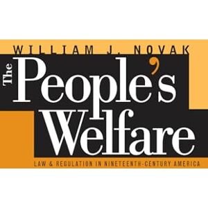 Novak, William J. The People's Welfare: Law and Regulation in Nineteenth-Century America (Studies in Legal History) Novak, William J. The People's Welfare: Law and Regulation in Nineteenth-Century America (Studies in Legal History)