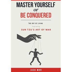 Mor, Jack Master Yourself or Be Conquered: The Art of Living Well Inspired by the 13 principles of Sun Tzu’s Art of War Mor, Jack Master Yourself or Be Conquered: The Art of Living Well Inspired by the 13 principles of Sun Tzu’s Art of War