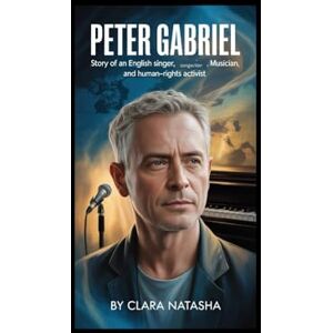 Natasha, Clara PETER GABRIEL: Story of an English Singer, Songwriter, Musician, and Human-Rights Activist Natasha, Clara PETER GABRIEL: Story of an English Singer, Songwriter, Musician, and Human-Rights Activist