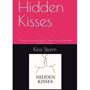 Storm, Kira Hidden Kisses: “A Story of Love in Silence” “When Survival Becomes an Act of Love” Storm, Kira Hidden Kisses: “A Story of Love in Silence” “When Survival Becomes an Act of Love”
