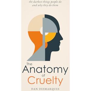 Desmarques, Dan The Anatomy of Cruelty: The Darkest Things People Do and Why They Do Them Desmarques, Dan The Anatomy of Cruelty: The Darkest Things People Do and Why They Do Them