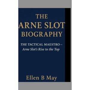 b. May, Ellen THE ARNE SLOT BIOGRAPHY: THE TACTICAL MAESTRO Arne Slot’s Rise to the Top b. May, Ellen THE ARNE SLOT BIOGRAPHY: THE TACTICAL MAESTRO Arne Slot’s Rise to the Top
