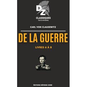 Von Clausewitz, Carl De la guerre Livres 6 à 8: Collection Défense Zone Classiques Von Clausewitz, Carl De la guerre Livres 6 à 8: Collection Défense Zone Classiques