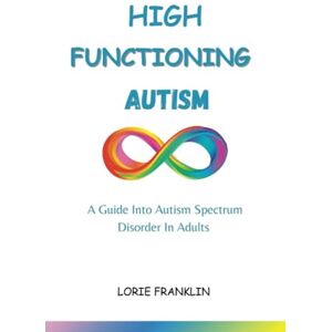Franklin, Lorie High Functioning Autism:: A Guide Into Autism Spectrum Disorder In Adults Franklin, Lorie High Functioning Autism:: A Guide Into Autism Spectrum Disorder In Adults