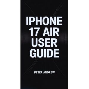 ANDREW, PETER IPHONE 17 AIR USER GUIDE: “Your Ultimate Resource for Mastering Features, Photography, Connectivity, and Everyday Use” ANDREW, PETER IPHONE 17 AIR USER GUIDE: “Your Ultimate Resource for Mastering Features, Photography, Connectivity, and Everyday Use”