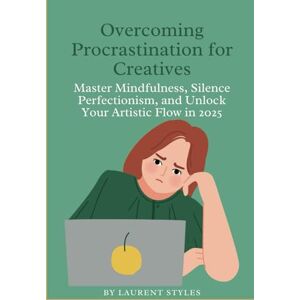 Styles, Laurent Overcoming Procrastination for Creatives: Master Mindfulness, Silence Perfectionism, and Unlock Your Artistic Flow in 2025 Styles, Laurent Overcoming Procrastination for Creatives: Master Mindfulness, Silence Perfectionism, and Unlock Your Artistic Flow in 2025