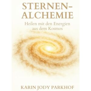 Parkhof, Karin Jody Sternen-Alchemie: Heilen mit den Energien aus dem Kosmos Parkhof, Karin Jody Sternen-Alchemie: Heilen mit den Energien aus dem Kosmos
