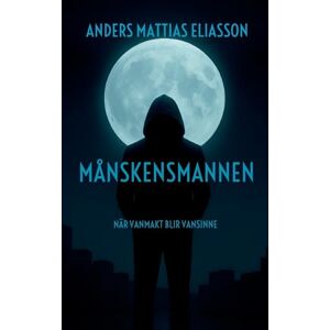 Eliasson, Anders Mattias Månskensmannen: När vanmakt blir vansinne Eliasson, Anders Mattias Månskensmannen: När vanmakt blir vansinne