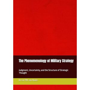 van Houte, Dr. Cor P.M. The Phenomenology of Military Strategy: Judgment, Uncertainty, and the Structure of Strategic Thought (Phenemonological Series) van Houte, Dr. Cor P.M. The Phenomenology of Military Strategy: Judgment, Uncertainty, and the Structure of Strategic Thought (Phenemonological Series)