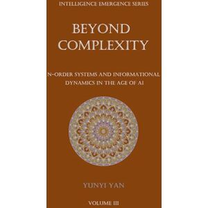 yan, yunyi Beyond Complexity: N-Order Systems and Informational Dynamics in the Age of AI (The Intelligence Emergence Series) yan, yunyi Beyond Complexity: N-Order Systems and Informational Dynamics in the Age of AI (The Intelligence Emergence Series)