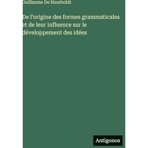 De Humboldt, Guillaume De l'origine des formes grammaticales et de leur influence sur le développement des idées De Humboldt, Guillaume De l'origine des formes grammaticales et de leur influence sur le développement des idées
