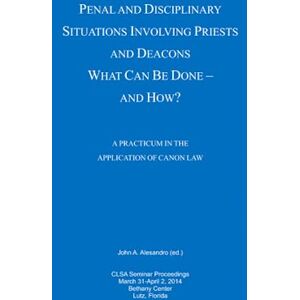 Penal and Disciplinary Situations Involving Priests and Deacons: What Can Be Done and How?: A Practicum in the Application of Canon Law Penal and Disciplinary Situations Involving Priests and Deacons: What Can Be Done and How?: A Practicum in the Application of Canon Law