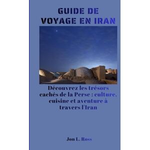 Ross, Jon L. GUIDE DE VOYAGE EN IRAN: Découvrez les trésors cachés de la Perse : culture, cuisine et aventure à travers l'Iran. Ross, Jon L. GUIDE DE VOYAGE EN IRAN: Découvrez les trésors cachés de la Perse : culture, cuisine et aventure à travers l'Iran.