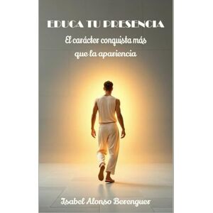 Alonso Berenguer, Isabel EDUCA TU PRESENCIA: El carácter conquista más que la apariencia Alonso Berenguer, Isabel EDUCA TU PRESENCIA: El carácter conquista más que la apariencia