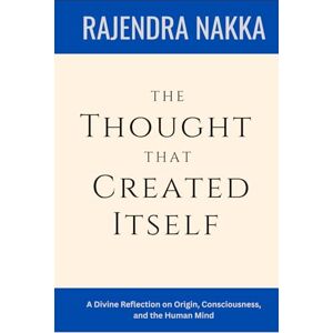Nakka, Rajendra The Thought That Created Itself: A Divine Reflection on Origin, Consciousness, and the Human Mind Nakka, Rajendra The Thought That Created Itself: A Divine Reflection on Origin, Consciousness, and the Human Mind
