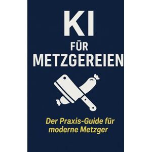 Bier, Alexander KI für Metzgereien: Mit Künstlicher Intelligenz Einkauf, Produktion, Verkauf und Kundenbindung optimieren – der Praxis-Guide für moderne Fleischereibetriebe Bier, Alexander KI für Metzgereien: Mit Künstlicher Intelligenz Einkauf, Produktion, Verkauf und Kundenbindung optimieren – der Praxis-Guide für moderne Fleischereibetriebe