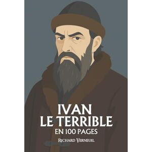 Verneuil, Richard Ivan le Terrible : ses plus grands exploits en 100 pages: Le despote mystique qui fit de la peur une loi et du trône une forteresse sacrée. Verneuil, Richard Ivan le Terrible : ses plus grands exploits en 100 pages: Le despote mystique qui fit de la peur une loi et du trône une forteresse sacrée.