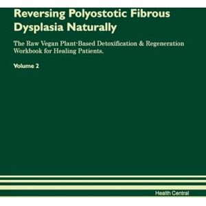 Central, Health Reversing Polyostotic Fibrous Dysplasia Naturally The Raw Vegan Plant-Based Detoxification & Regeneration Workbook for Healing Patients. Volume 2 Central, Health Reversing Polyostotic Fibrous Dysplasia Naturally The Raw Vegan Plant-Based Detoxification & Regeneration Workbook for Healing Patients. Volume 2