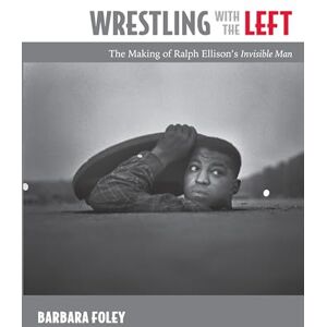 Foley, Barbara Wrestling with the Left: The Making of Ralph Ellison’s Invisible Man Foley, Barbara Wrestling with the Left: The Making of Ralph Ellison’s Invisible Man