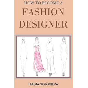 Solovieva, Nadja How to Become a Fashion Designer: Hardcover: 1 (Creative Books) Solovieva, Nadja How to Become a Fashion Designer: Hardcover: 1 (Creative Books)