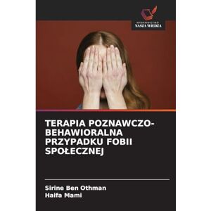 Ben Othman, Sirine TERAPIA POZNAWCZO-BEHAWIORALNA PRZYPADKU FOBII SPOŁECZNEJ Ben Othman, Sirine TERAPIA POZNAWCZO-BEHAWIORALNA PRZYPADKU FOBII SPOŁECZNEJ