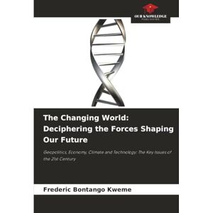 Bontango Kweme, Frederic The Changing World: Deciphering the Forces Shaping Our Future: Geopolitics, Economy, Climate and Technology: The Key Issues of the 21st Century Bontango Kweme, Frederic The Changing World: Deciphering the Forces Shaping Our Future: Geopolitics, Economy, Climate and Technology: The Key Issues of the 21st Century