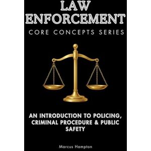 Hampton, Marcus Law Enforcement Core Concepts Series: An Introduction to Policing, Criminal Procedure & Public Safety Hampton, Marcus Law Enforcement Core Concepts Series: An Introduction to Policing, Criminal Procedure & Public Safety