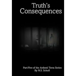 Scholl, N.S. Truth’s Consequences: Part Five of the Ardenti Terra Series Scholl, N.S. Truth’s Consequences: Part Five of the Ardenti Terra Series