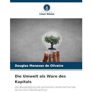 Menezes de Oliveira, Douglas Die Umwelt als Ware des Kapitals: Die Neugestaltung der politischen Landschaft auf der Suche nach Ökosozialismus Menezes de Oliveira, Douglas Die Umwelt als Ware des Kapitals: Die Neugestaltung der politischen Landschaft auf der Suche nach Ökosozialismus