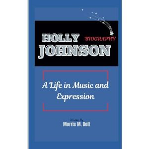 M. Bell, Morris HOLLY JOHNSON BIOGRAPHY: A Life in Music and Expression M. Bell, Morris HOLLY JOHNSON BIOGRAPHY: A Life in Music and Expression