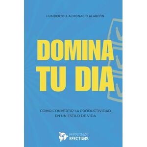 Almonacid, Mr. Humberto J. Domina Tu Día: Como Convertir la Productividad en un Estilo de Vida Almonacid, Mr. Humberto J. Domina Tu Día: Como Convertir la Productividad en un Estilo de Vida