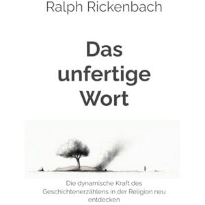 Rickenbach, Ralph Das unfertige Wort: Die dynamische Kraft des Geschichtenerzählens in der Religion neu entdecken Rickenbach, Ralph Das unfertige Wort: Die dynamische Kraft des Geschichtenerzählens in der Religion neu entdecken