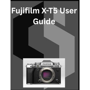 Kent, Loretta Fujifilm X-T5 User Guide: A detailed Manual for digital Photography and Videography for Beginners and Senior Kent, Loretta Fujifilm X-T5 User Guide: A detailed Manual for digital Photography and Videography for Beginners and Senior