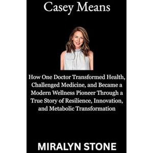 Stone, Miralyn Casey Means: How One Doctor Transformed Health, Challenged Medicine, and Became a Modern Wellness Pioneer Through a True Story of Resilience, Innovation, and Metabolic Transformation Stone, Miralyn Casey Means: How One Doctor Transformed Health, Challenged Medicine, and Became a Modern Wellness Pioneer Through a True Story of Resilience, Innovation, and Metabolic Transformation