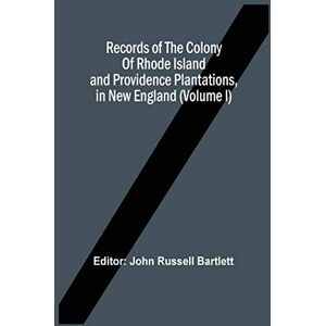 Records Of The Colony Of Rhode Island And Providence Plantations, In New England (Volume I) Records Of The Colony Of Rhode Island And Providence Plantations, In New England (Volume I)