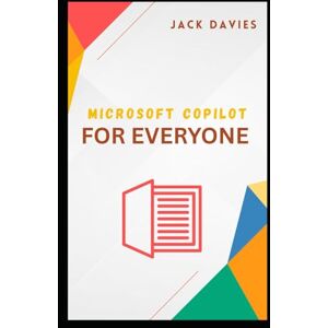 DAVIES, JACK Microsoft Copilot for Everyone: A Beginner’s Guide to Working Smarter with AI DAVIES, JACK Microsoft Copilot for Everyone: A Beginner’s Guide to Working Smarter with AI