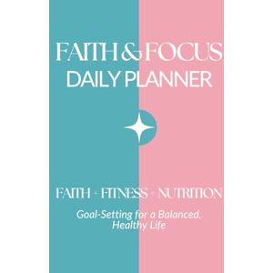 Weisbrodt, Erin Faith & Focus Daily Planner: Faith + Fitness + Nutrition Goal-Setting for a Balanced, Healthy Life Weisbrodt, Erin Faith & Focus Daily Planner: Faith + Fitness + Nutrition Goal-Setting for a Balanced, Healthy Life