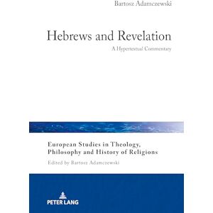 Adamczewski, Bartosz Hebrews and Revelation: A Hypertextual Commentary: 36 (European Studies in Theology, Philosophy and History of Religions) Adamczewski, Bartosz Hebrews and Revelation: A Hypertextual Commentary: 36 (European Studies in Theology, Philosophy and History of Religions)